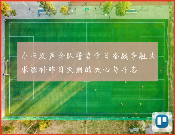 小卡发声全队誓言今日奋战争胜力求弥补昨日失利的决心与斗志