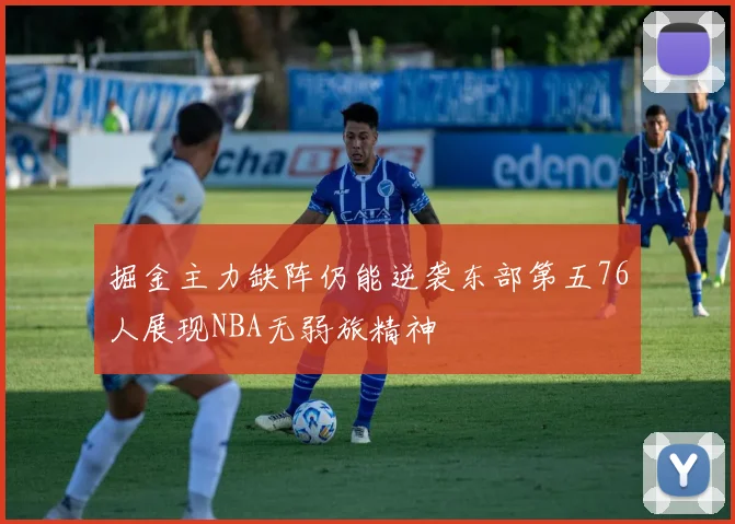 掘金主力缺阵仍能逆袭东部第五76人展现NBA无弱旅精神
