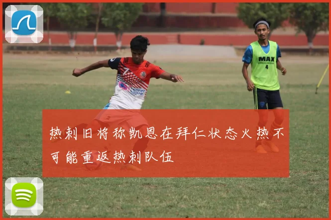 热刺旧将称凯恩在拜仁状态火热不可能重返热刺队伍