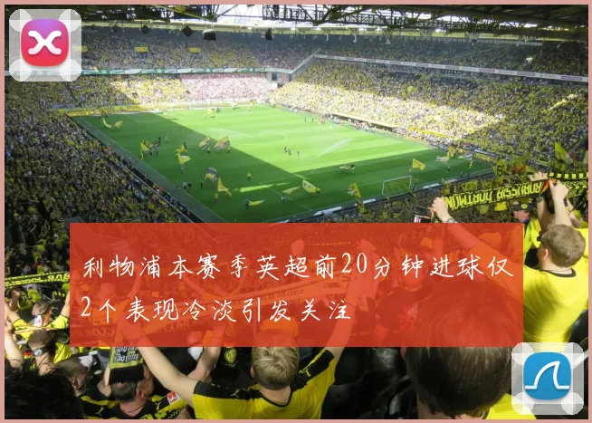 利物浦本赛季英超前20分钟进球仅2个表现冷淡引发关注