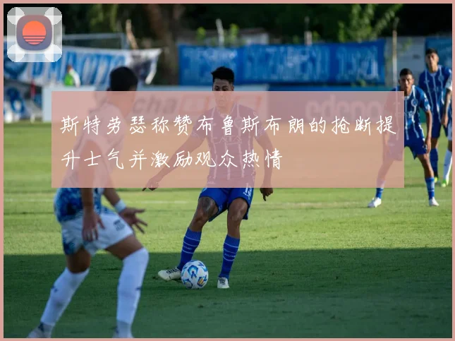斯特劳瑟称赞布鲁斯布朗的抢断提升士气并激励观众热情