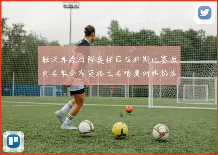 勒沃库森对阵奥林匹亚科斯比赛裁判名单公布英格兰名哨奥利弗执法引关注
