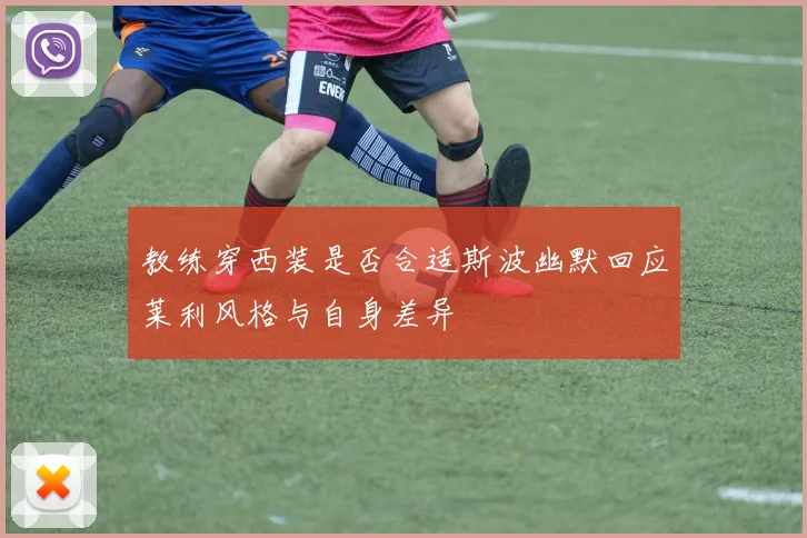 教练穿西装是否合适斯波幽默回应莱利风格与自身差异