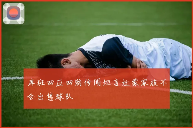 库班回应回购传闻坦言杜蒙家族不会出售球队
