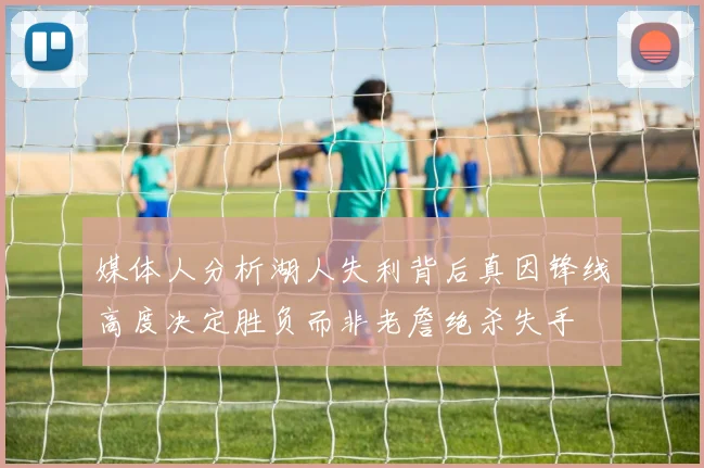 媒体人分析湖人失利背后真因锋线高度决定胜负而非老詹绝杀失手